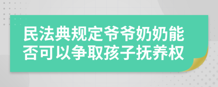 民法典規(guī)定爺爺奶奶能否可以爭取孩子撫養(yǎng)權(quán)