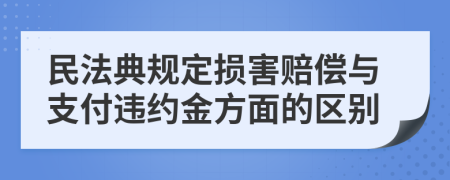 民法典規(guī)定損害賠償與支付違約金方面的區(qū)別