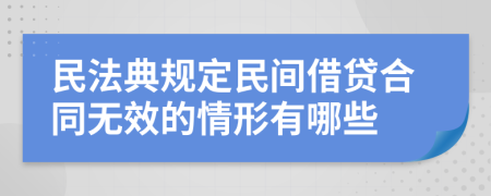 民法典規(guī)定民間借貸合同無效的情形有哪些