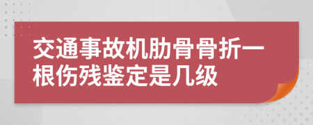 交通事故機肋骨骨折一根傷殘鑒定是幾級