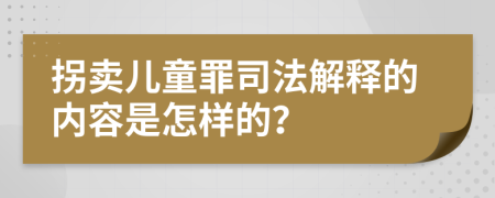 拐賣兒童罪司法解釋的內(nèi)容是怎樣的?