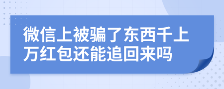 微信上被騙了東西千上萬紅包還能追回來嗎