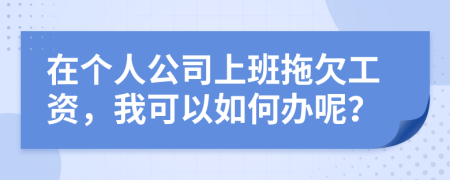 在個(gè)人公司上班拖欠工資，我可以如何辦呢？