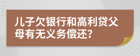 兒子欠銀行和高利貸父母有無義務(wù)償還？