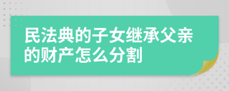 民法典的子女繼承父親的財(cái)產(chǎn)怎么分割