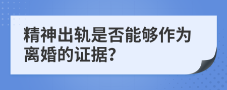 精神出軌是否能夠作為離婚的證據(jù)？