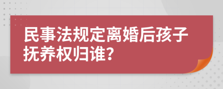 民事法規(guī)定離婚后孩子撫養(yǎng)權(quán)歸誰？