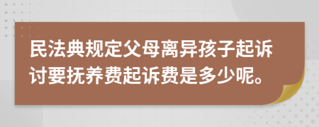 民法典規(guī)定父母離異孩子起訴討要撫養(yǎng)費起訴費是多少呢。