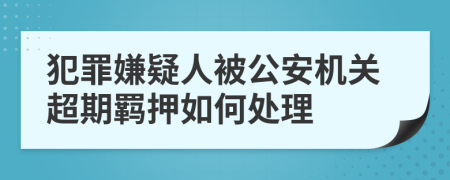 犯罪嫌疑人被公安機關(guān)超期羈押如何處理