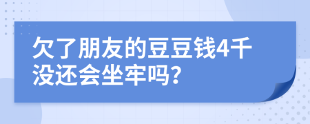 欠了朋友的豆豆錢4千沒還會坐牢嗎？