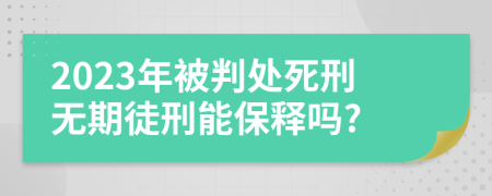 2023年被判處死刑無期徒刑能保釋嗎?