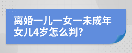離婚一兒一女一未成年女兒4歲怎么判?