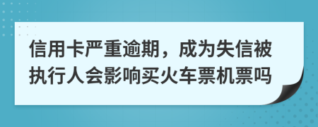 信用卡嚴(yán)重逾期，成為失信被執(zhí)行人會影響買火車票機(jī)票嗎