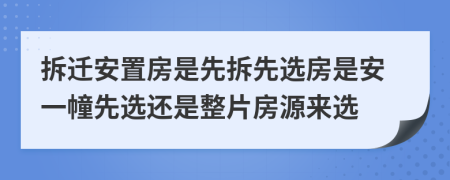 拆遷安置房是先拆先選房是安一幢先選還是整片房源來選