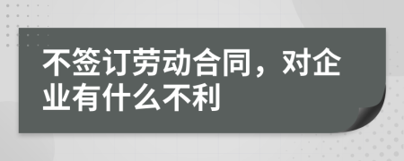 不簽訂勞動合同，對企業(yè)有什么不利