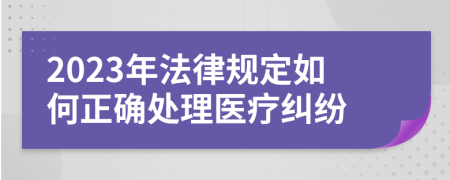 2023年法律規(guī)定如何正確處理醫(yī)療糾紛