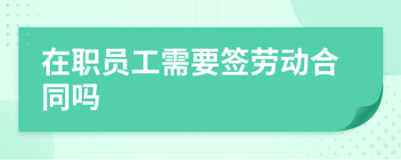 在職員工需要簽勞動(dòng)合同嗎
