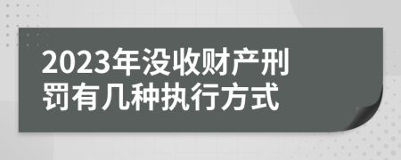 2023年沒收財產(chǎn)刑罰有幾種執(zhí)行方式