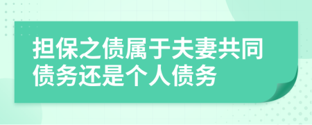 擔(dān)保之債屬于夫妻共同債務(wù)還是個(gè)人債務(wù)