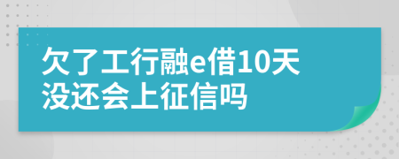 欠了工行融e借10天沒還會上征信嗎