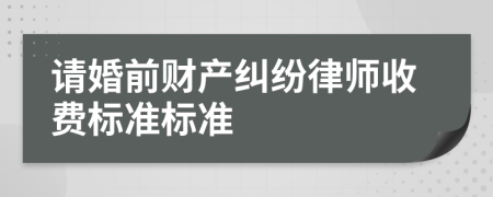 請婚前財產糾紛律師收費標準標準