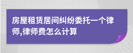 房屋租賃居間糾紛委托一個(gè)律師,律師費(fèi)怎么計(jì)算