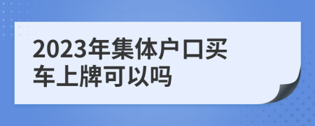 2023年集體戶口買車上牌可以嗎