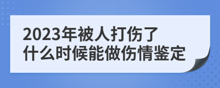 2023年被人打傷了什么時候能做傷情鑒定
