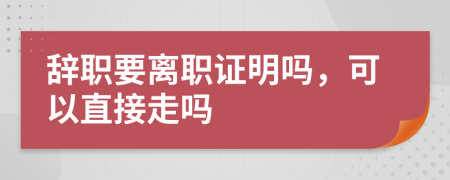辭職要離職證明嗎，可以直接走嗎