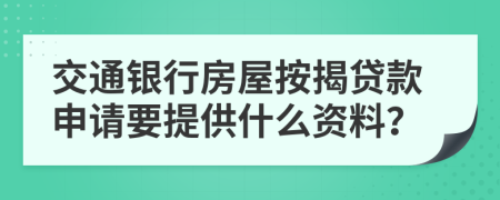 交通銀行房屋按揭貸款申請(qǐng)要提供什么資料？