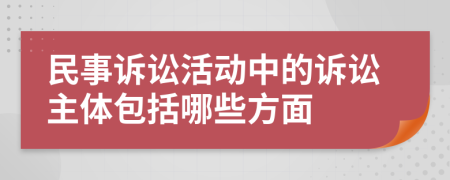 民事訴訟活動(dòng)中的訴訟主體包括哪些方面