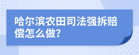 哈爾濱農(nóng)田司法強(qiáng)拆賠償怎么做？