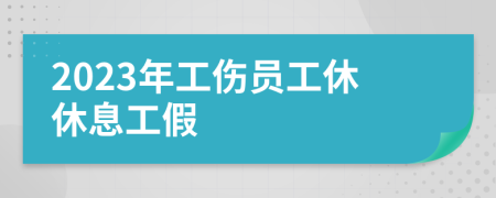 2023年工傷員工休休息工假