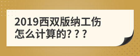 2019西雙版納工傷怎么計(jì)算的? ? ?