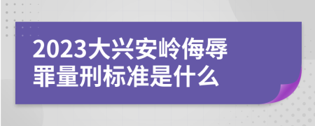 2023大興安嶺侮辱罪量刑標(biāo)準(zhǔn)是什么