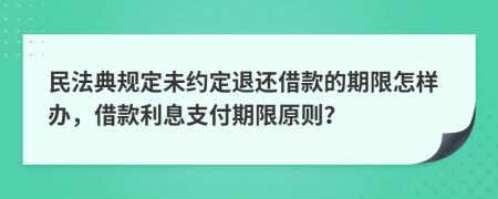 民法典規(guī)定未約定退還借款的期限怎樣辦，借款利息支付期限原則？