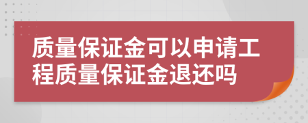 質(zhì)量保證金可以申請(qǐng)工程質(zhì)量保證金退還嗎