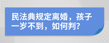 民法典規(guī)定離婚，孩子一歲不到，如何判？