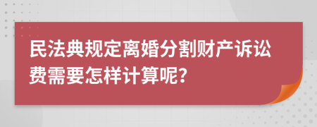 民法典規(guī)定離婚分割財產(chǎn)訴訟費需要怎樣計算呢？