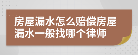 房屋漏水怎么賠償房屋漏水一般找哪個律師