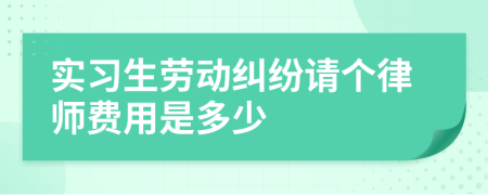 實(shí)習(xí)生勞動糾紛請個(gè)律師費(fèi)用是多少