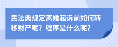 民法典規(guī)定離婚起訴前如何轉(zhuǎn)移財(cái)產(chǎn)呢？程序是什么呢？