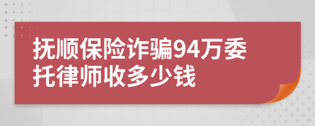 撫順保險(xiǎn)詐騙94萬委托律師收多少錢