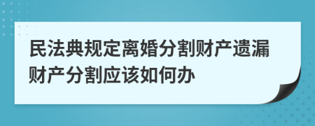 民法典規(guī)定離婚分割財產(chǎn)遺漏財產(chǎn)分割應(yīng)該如何辦