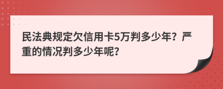民法典規(guī)定欠信用卡5萬判多少年？嚴重的情況判多少年呢？