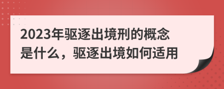 2023年驅(qū)逐出境刑的概念是什么，驅(qū)逐出境如何適用