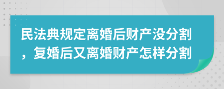 民法典規(guī)定離婚后財產(chǎn)沒分割，復(fù)婚后又離婚財產(chǎn)怎樣分割