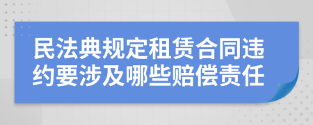 民法典規(guī)定租賃合同違約要涉及哪些賠償責任