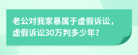 老公對我家暴屬于虛假訴訟，虛假訴訟30萬判多少年？