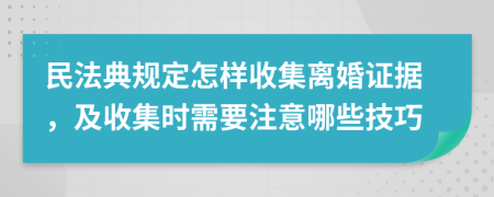 民法典規(guī)定怎樣收集離婚證據(jù)，及收集時(shí)需要注意哪些技巧